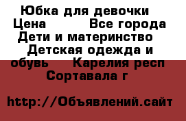 Юбка для девочки › Цена ­ 600 - Все города Дети и материнство » Детская одежда и обувь   . Карелия респ.,Сортавала г.